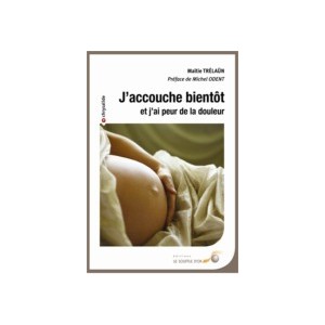 J&rsquo;accouche bient&ocirc;t et j&rsquo;ai peur de la douleur - Ou comment &ecirc;tre acteur de la naissance de son enfant