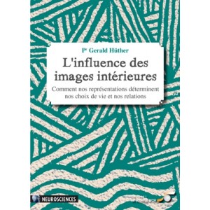 L'influence des images intérieures - Comment nos représentations déterminent nos choix de vie et nos relations